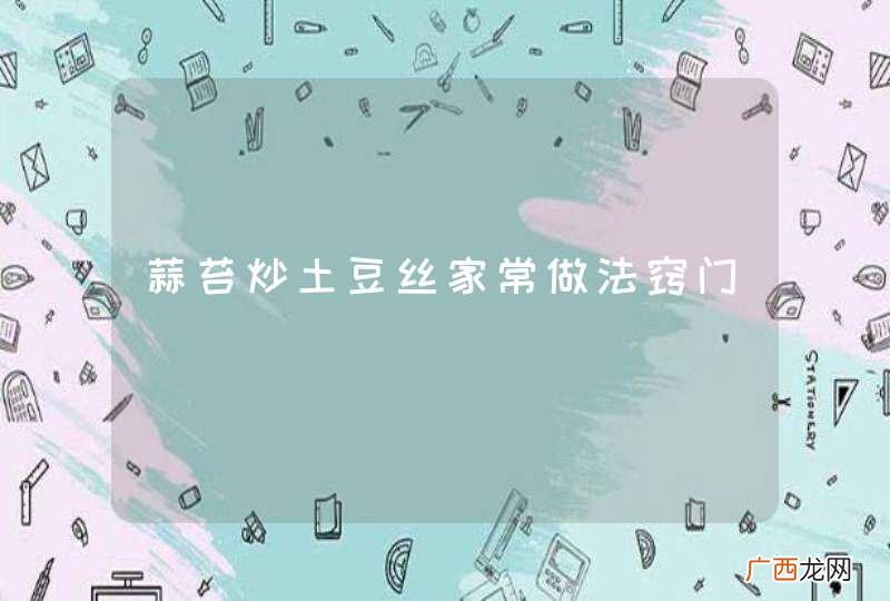 蒜苔炒土豆丝家常做法窍门