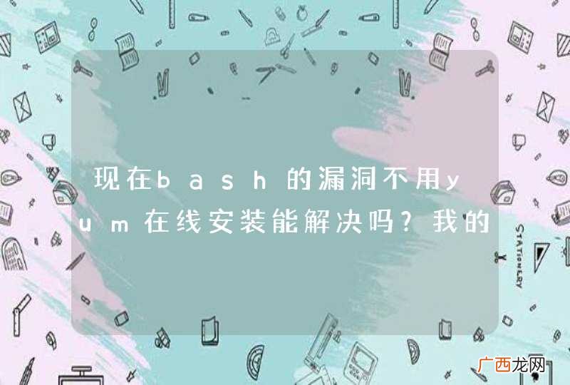 现在bash的漏洞不用yum在线安装能解决吗？我的rhel6.4系统不能在线yum升级bash啊？