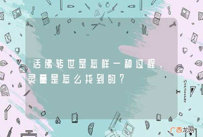 活佛转世是怎样一种过程，灵童是怎么找到的？