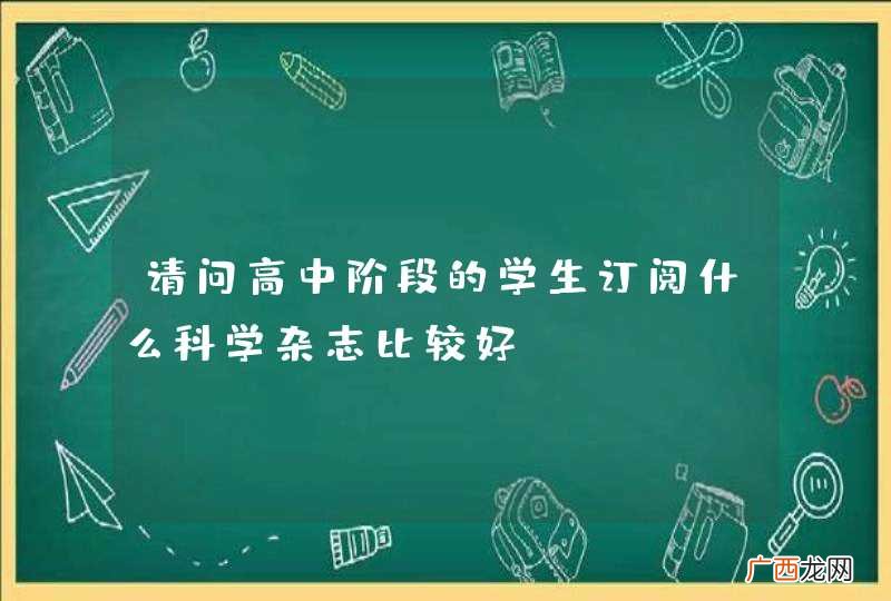 请问高中阶段的学生订阅什么科学杂志比较好?