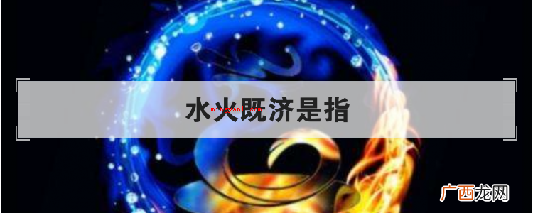中医药学中所指的“水火既济”,是使用五行学说中五行相生相克的 水火既济是指