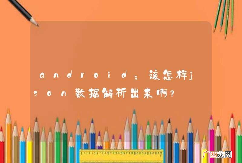 android：该怎样json数据解析出来啊？