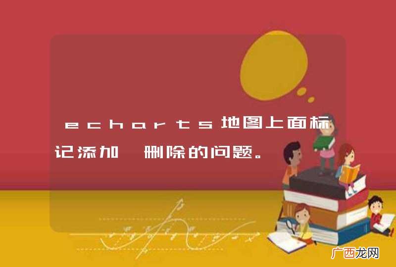 echarts地图上面标记添加,删除的问题。