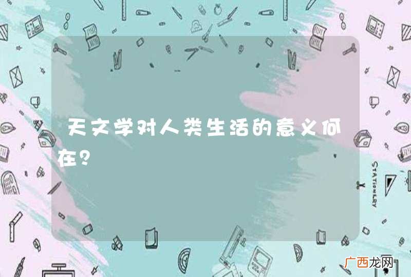 天文学对人类生活的意义何在？