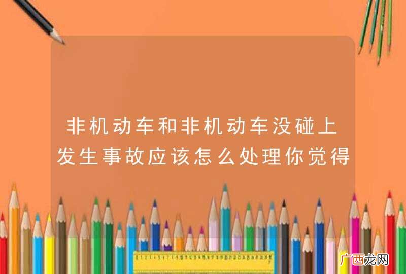 非机动车和非机动车没碰上发生事故应该怎么处理你觉得可以这样处理吗