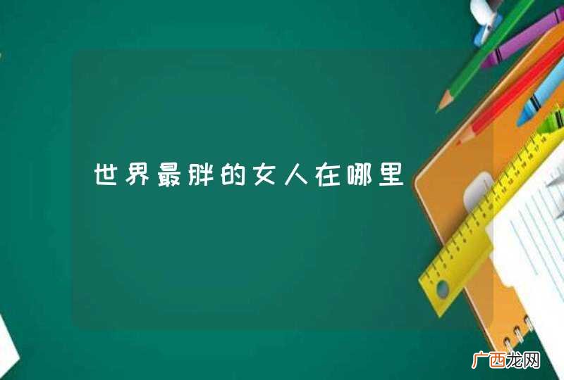 世界最胖的女人在哪里