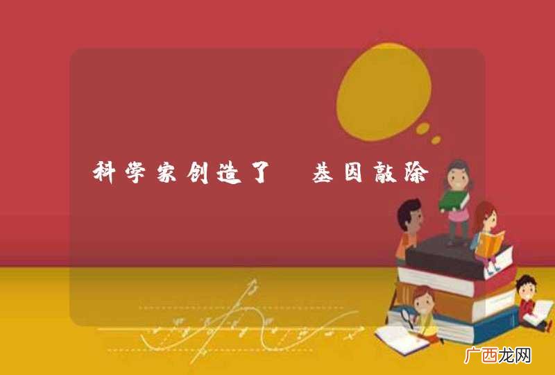 科学家创造了“基因敲除”