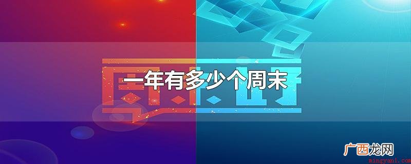一年有52个或是53个礼拜天 一年有多少个周末