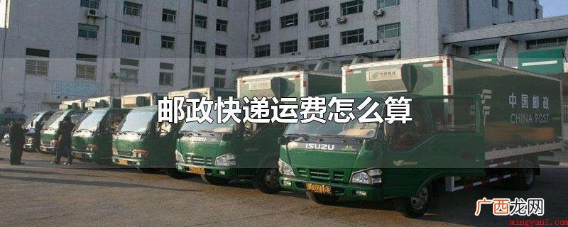 邮政运费收费规范是什么? 邮政快递运费怎么算