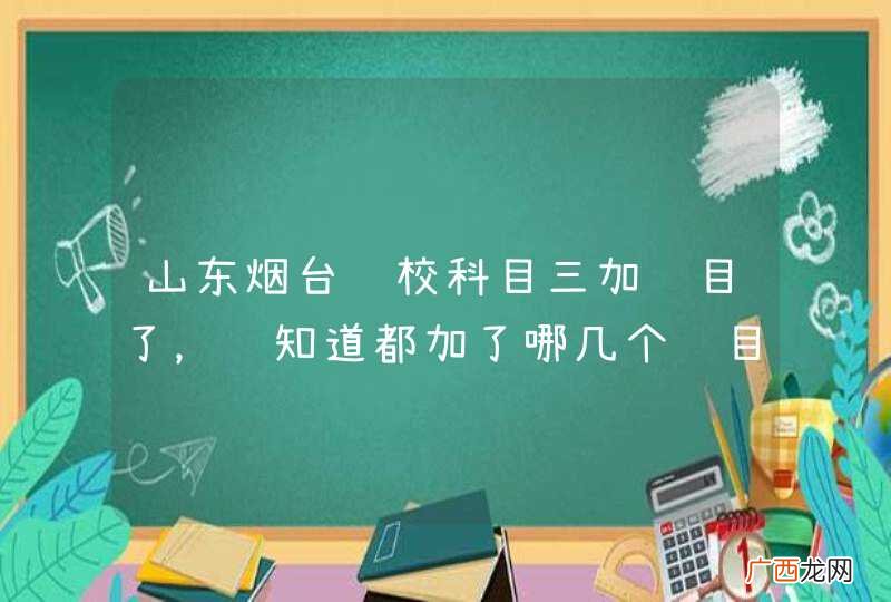 山东烟台驾校科目三加项目了，谁知道都加了哪几个项目