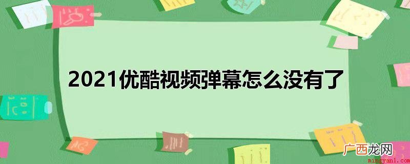 2021优酷视频弹幕若是没了,必须打开弹幕,打开的方式 2021优酷视频弹幕怎么没有了