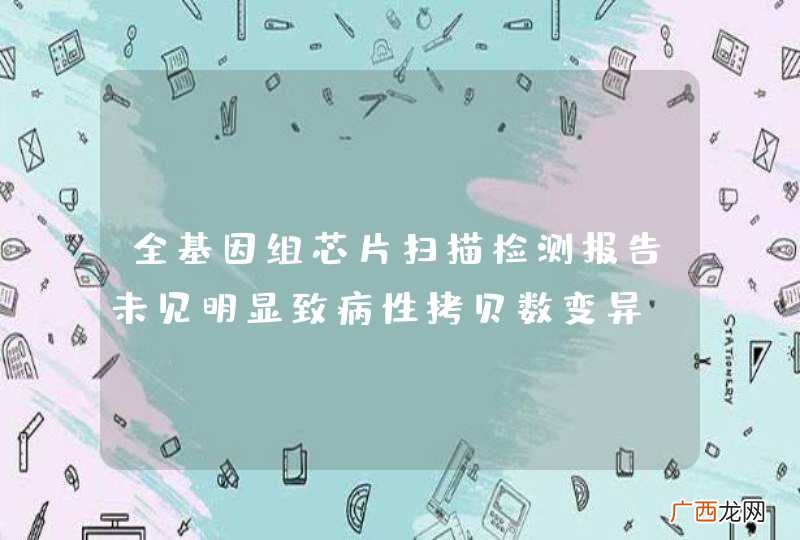 全基因组芯片扫描检测报告未见明显致病性拷贝数变异