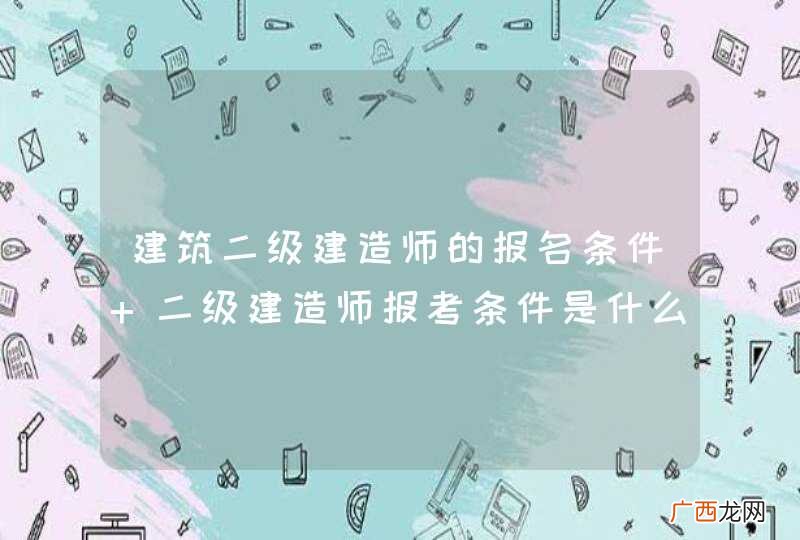 建筑二级建造师的报名条件 二级建造师报考条件是什么
