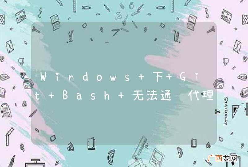 Windows 下 Git Bash 无法通过代理服务器连接远程仓库，求解决办法