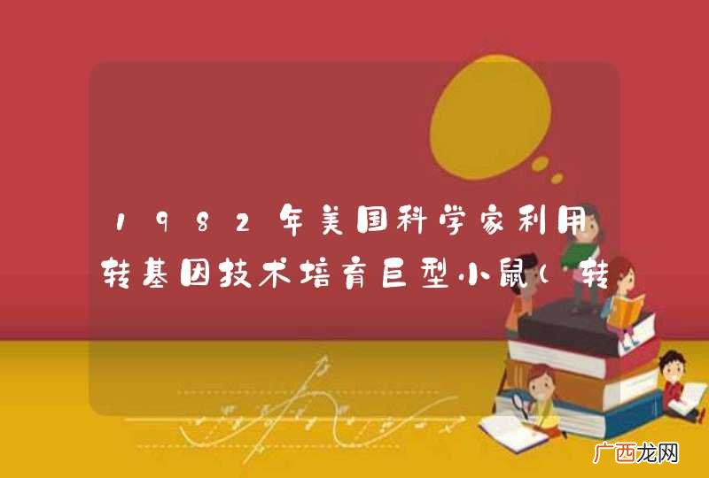 转基因鼠 1982年美国科学家利用转基因技术培育巨型小鼠的实验证明了（）A．巨型小鼠和正常小鼠是