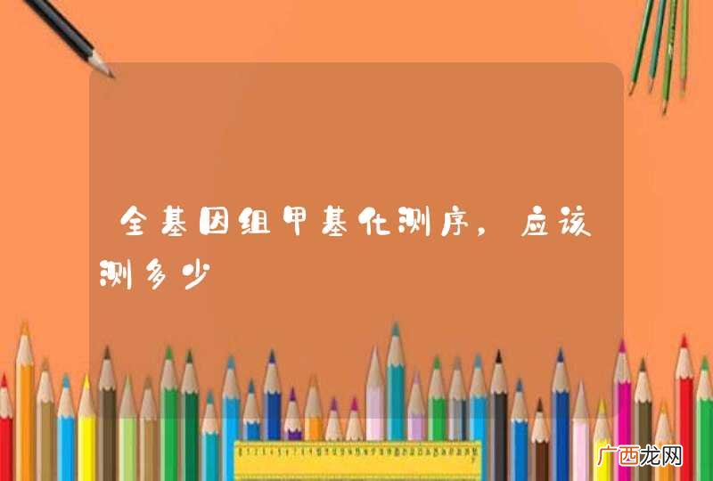 全基因组甲基化测序，应该测多少
