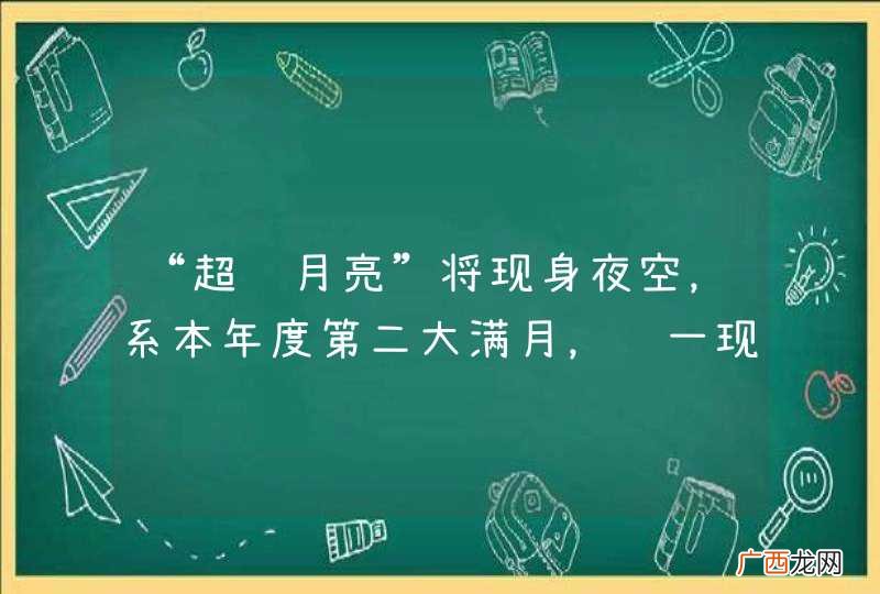 “超级月亮”将现身夜空，系本年度第二大满月，这一现象是怎么形成的？