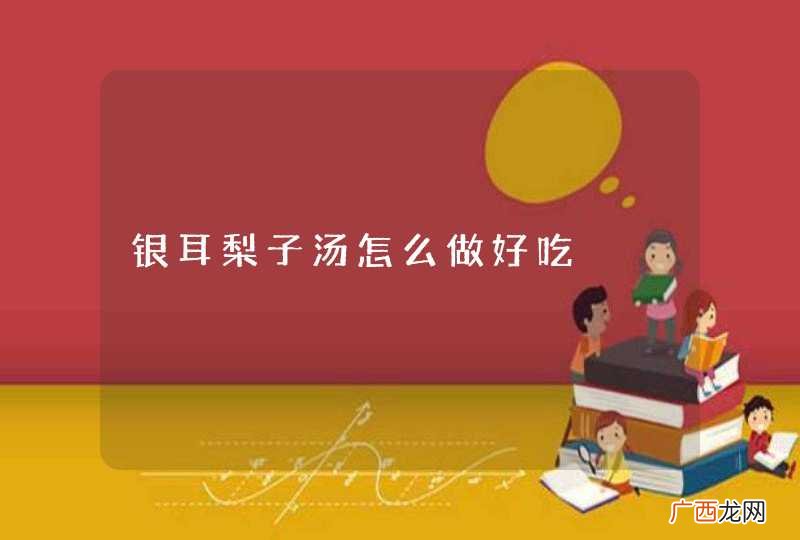银耳梨子汤怎么做好吃