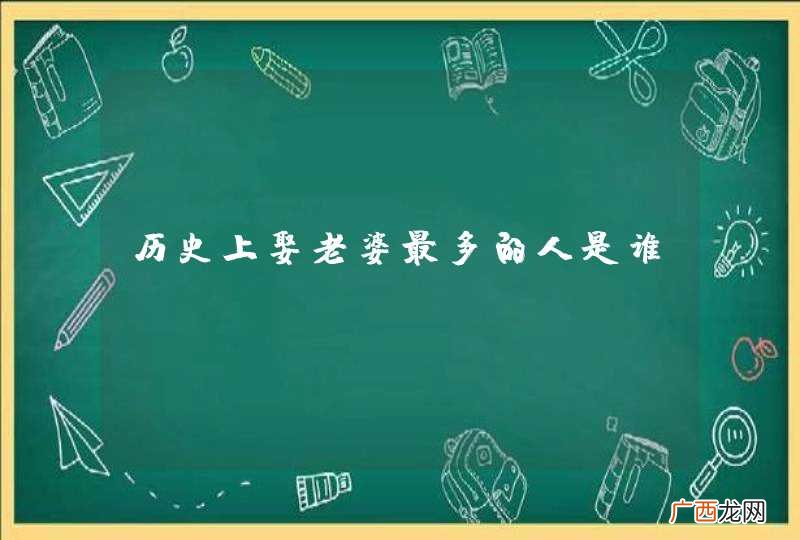 历史上娶老婆最多的人是谁?