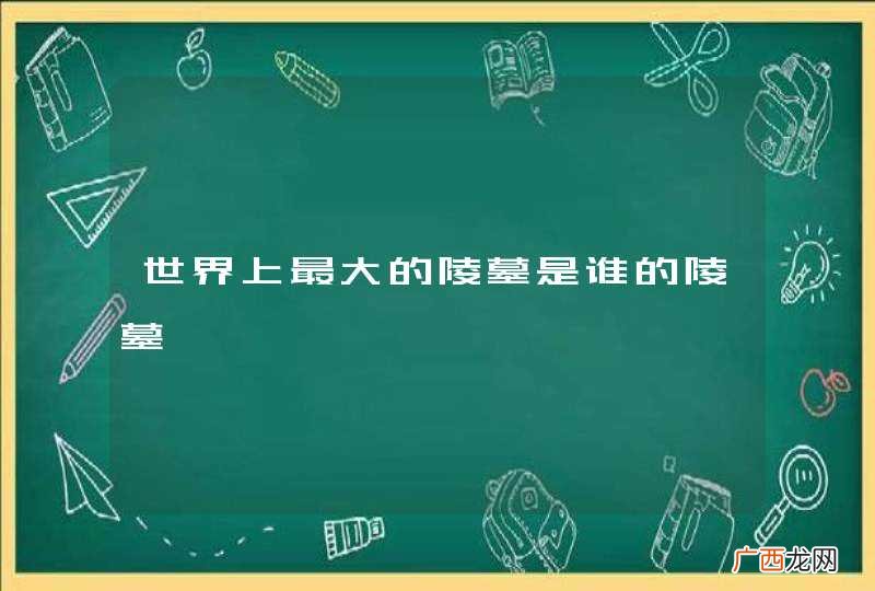 世界上最大的陵墓是谁的陵墓
