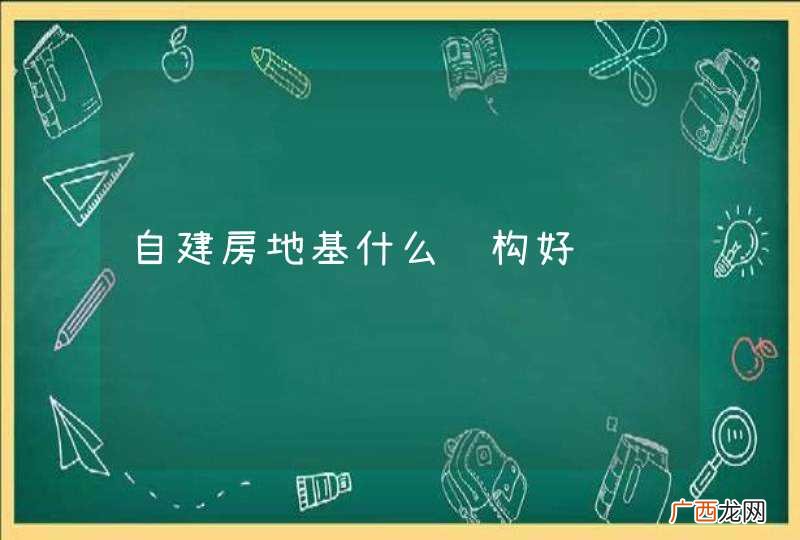 自建房地基什么结构好