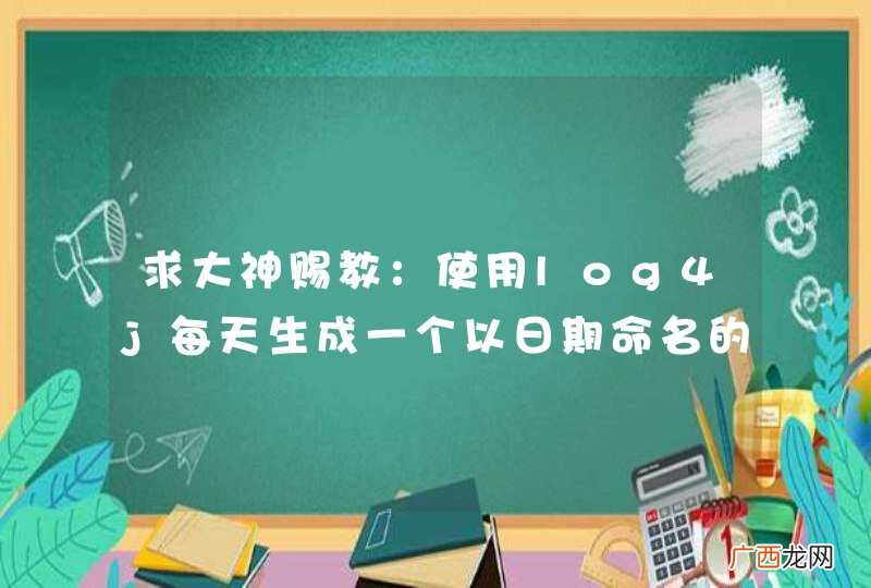 求大神赐教：使用log4j每天生成一个以日期命名的 目录， 该怎么配置？