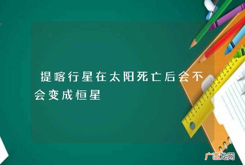 提喀行星在太阳死亡后会不会变成恒星