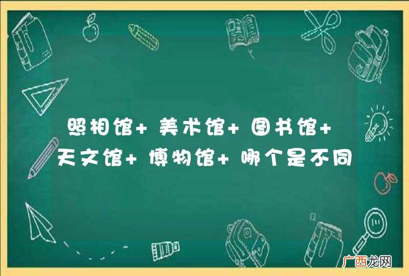 照相馆 美术馆 图书馆 天文馆 博物馆 哪个是不同的