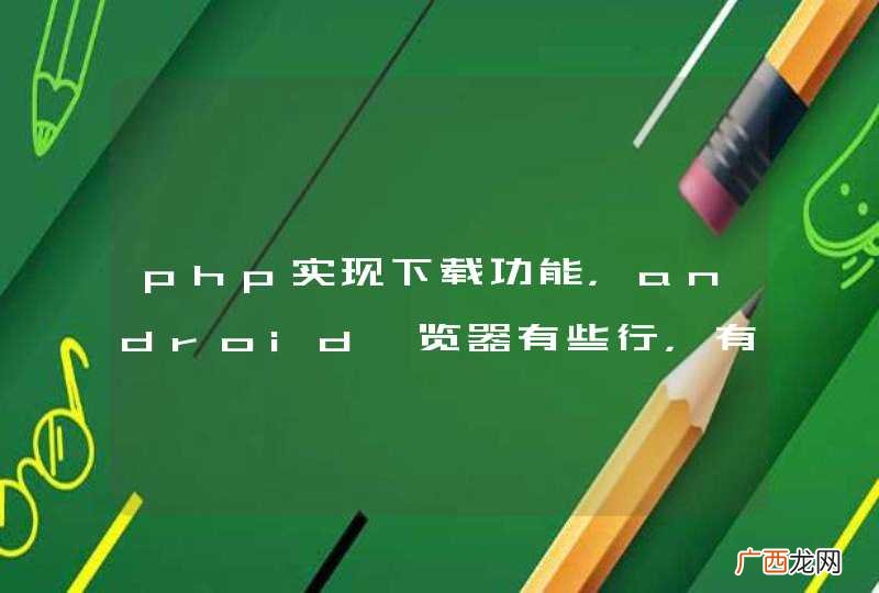 php实现下载功能，android浏览器有些行，有些不行。什么问题？？