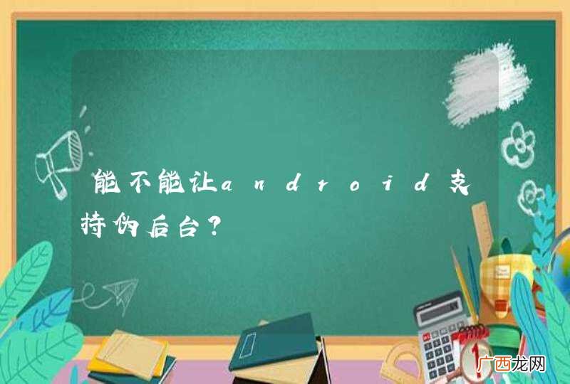 能不能让android支持伪后台?