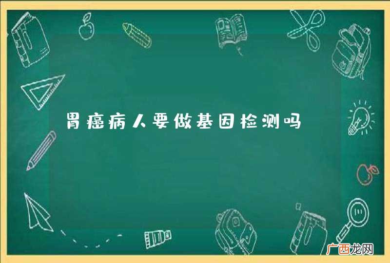 胃癌病人要做基因检测吗？