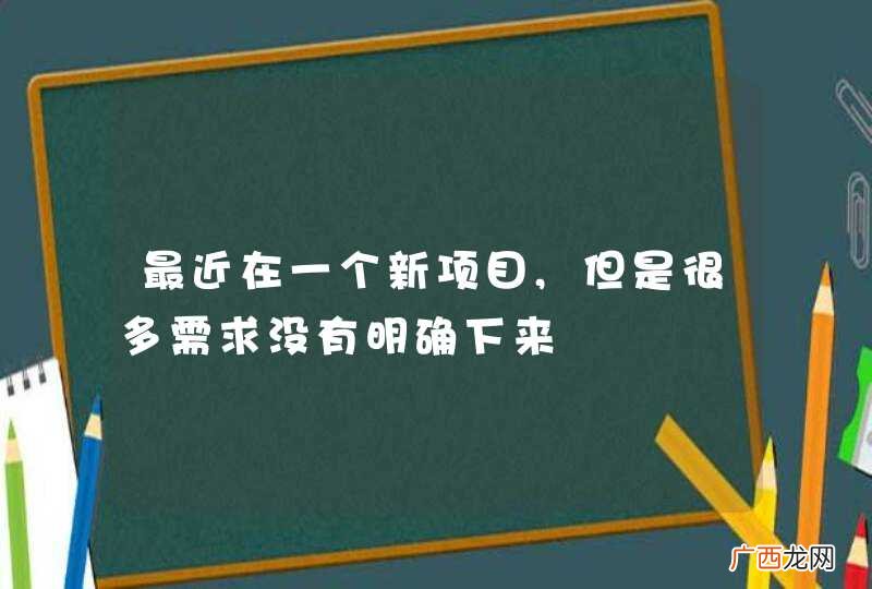 最近在一个新项目,但是很多需求没有明确下来