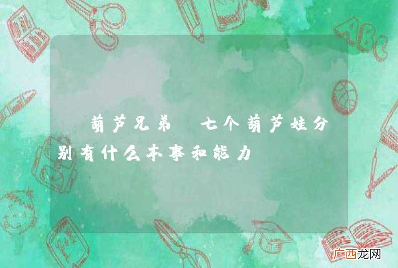 《葫芦兄弟》七个葫芦娃分别有什么本事和能力？