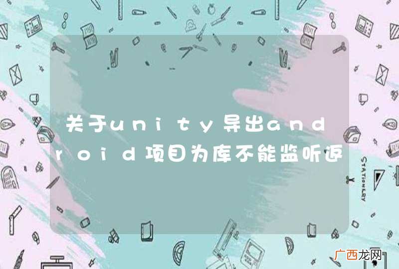 关于unity导出android项目为库不能监听返回