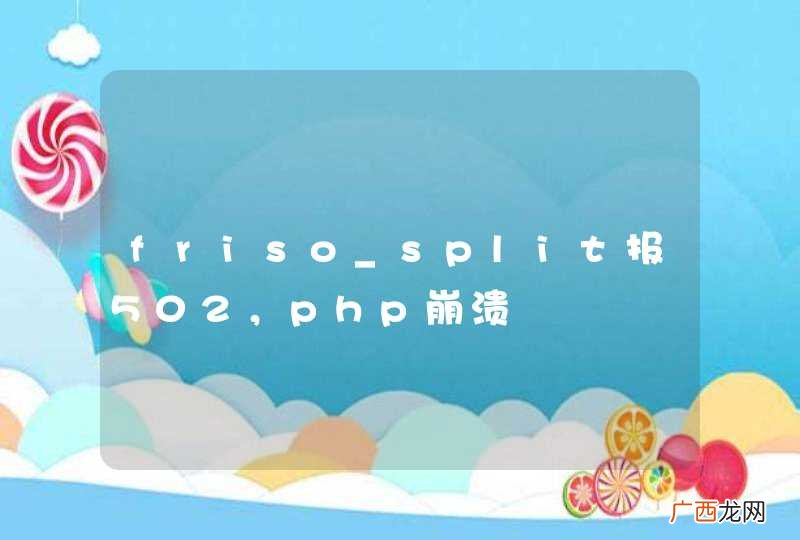 friso_split报502,php崩溃