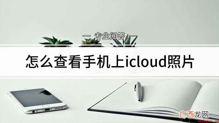 手机上查看icloud照片方法 怎么查看手机上icloud照片