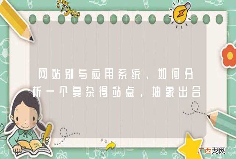 网站别与应用系统，如何分析一个复杂得站点，抽象出合适对象，找出合适得抽象角度？