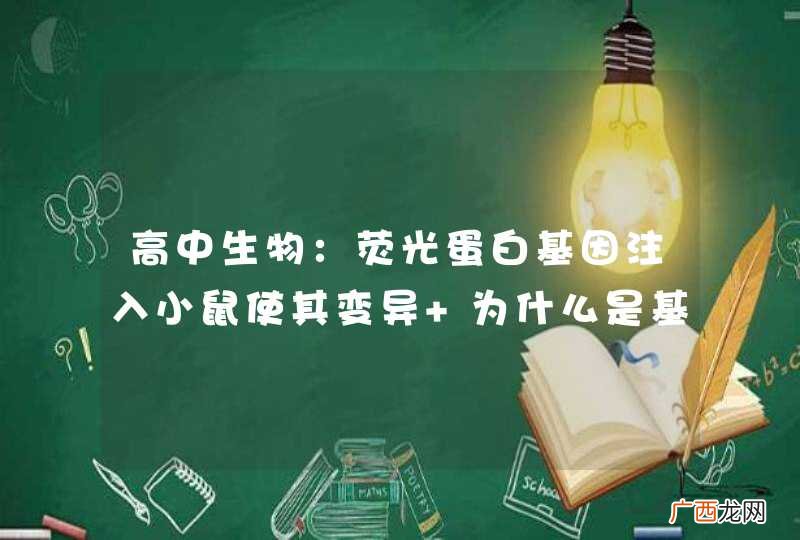 高中生物：荧光蛋白基因注入小鼠使其变异 为什么是基因重组？对于小鼠不是有新基因产生么？