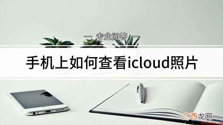 手机上查看icloud照片方法 手机上如何查看icloud照片