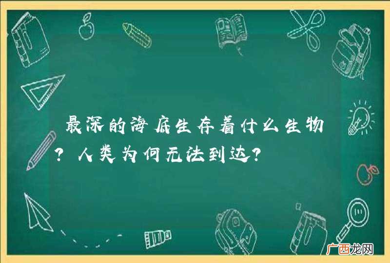 最深的海底生存着什么生物？人类为何无法到达？