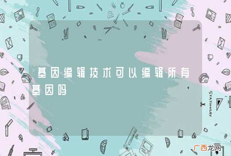 基因编辑技术可以编辑所有基因吗