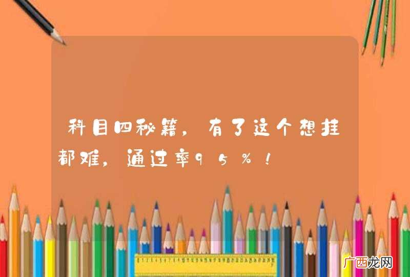科目四秘籍，有了这个想挂都难，通过率95%！