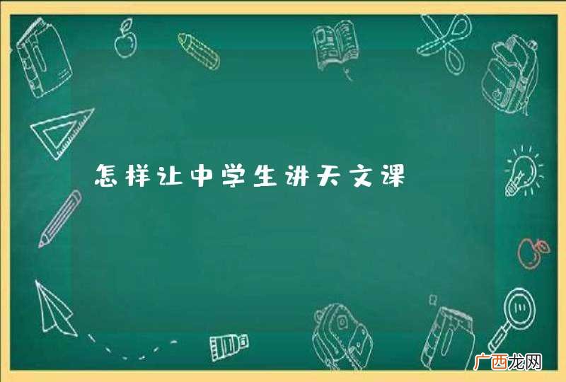 怎样让中学生讲天文课