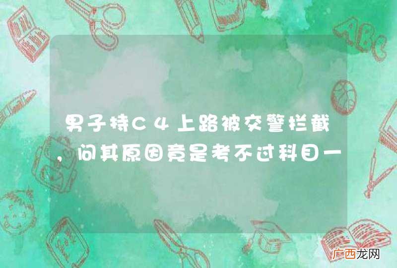 男子持C4上路被交警拦截，问其原因竟是考不过科目一！