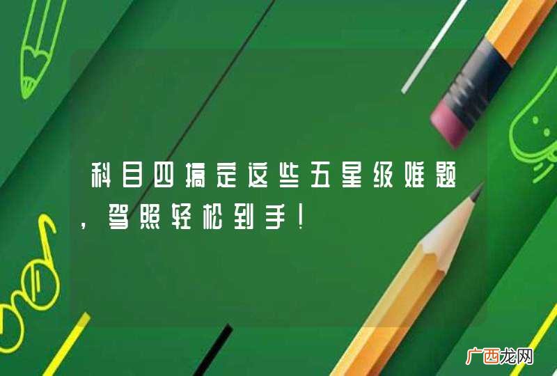 科目四搞定这些五星级难题,驾照轻松到手!