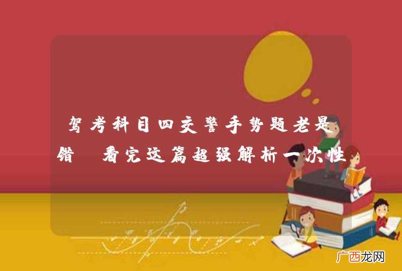 驾考科目四交警手势题老是错?看完这篇超强解析一次性搞定!