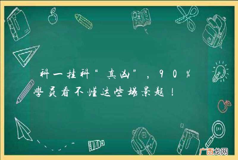 科一挂科“真凶”,90%学员看不懂这些场景题!