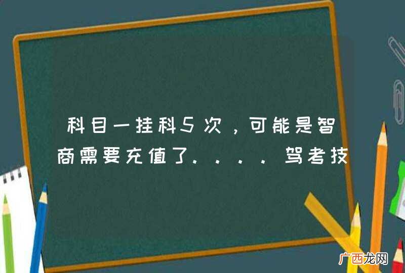 科目一挂科5次,可能是智商需要充值了....驾考技巧送你!