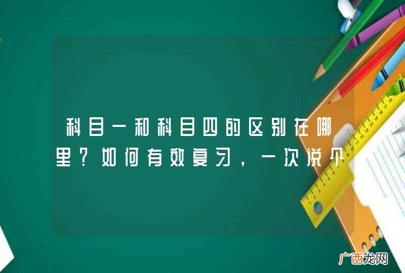 科目一和科目四的区别在哪里？如何有效复习，一次说个明白！