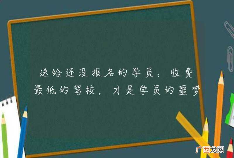 送给还没报名的学员：收费最低的驾校，才是学员的噩梦！